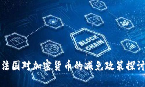法国对加密货币的减免政策探讨