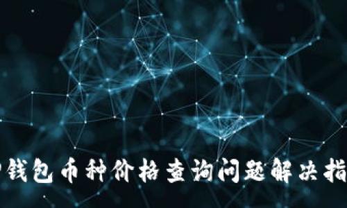 :
TP钱包币种价格查询问题解决指南