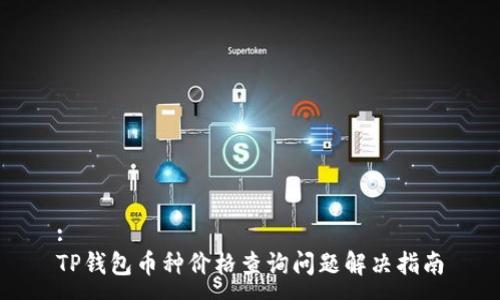 :
TP钱包币种价格查询问题解决指南