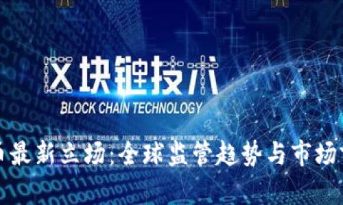 加密货币最新立场：全球监管趋势与市场前景分析