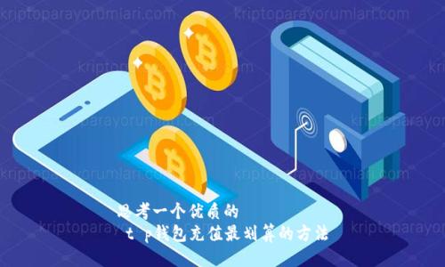 思考一个优质的  
 t p钱包充值最划算的方法