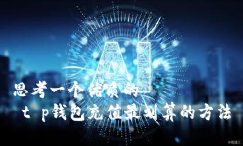 思考一个优质的  
 t p钱包充值最划算的方法