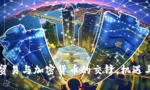 中美贸易与加密货币的交锋：机遇与挑战