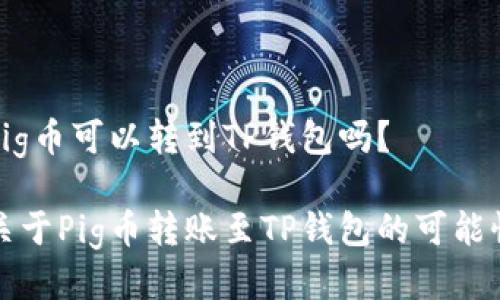 Pig币可以转到TP钱包吗？

关于Pig币转账至TP钱包的可能性