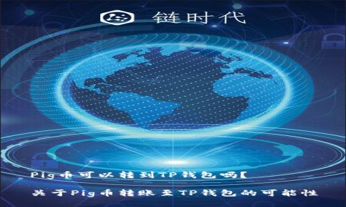 Pig币可以转到TP钱包吗？

关于Pig币转账至TP钱包的可能性