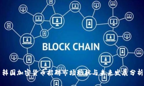 韩国加密货币招聘市场现状与未来发展分析