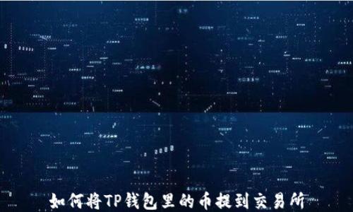 
如何将TP钱包里的币提到交易所