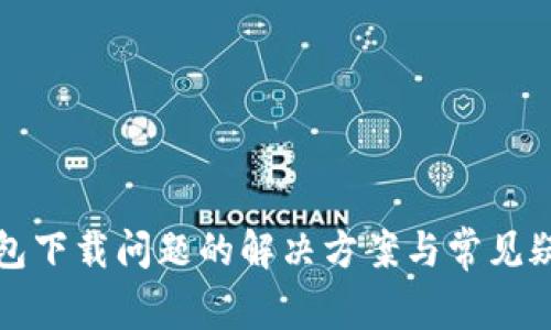 : TP钱包下载问题的解决方案与常见疑问分析