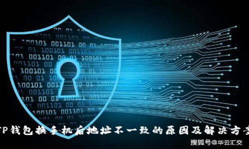 TP钱包换手机后地址不一致的原因及解决方案