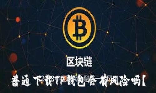 普通下载TP钱包会有风险吗?