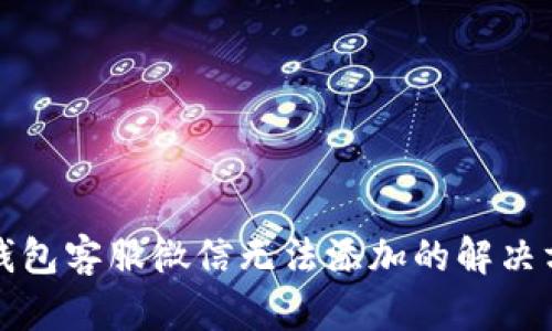 TP钱包客服微信无法添加的解决方案
