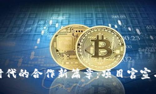 加密货币时代的合作新篇章：项目官宣与未来趋势