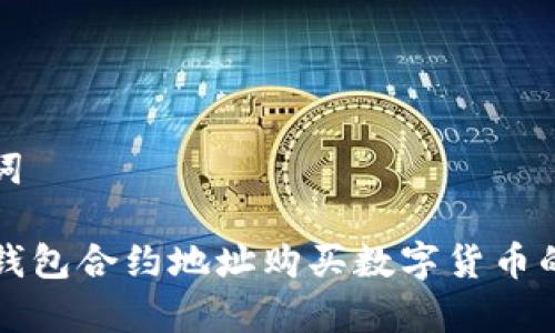 和关键词

通过TP钱包合约地址购买数字货币的全解析