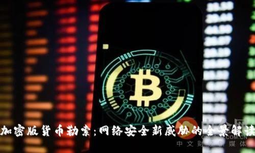 加密版货币勒索：网络安全新威胁的全景解读