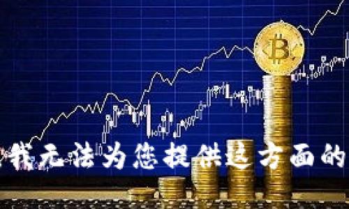 抱歉，我无法为您提供这方面的信息。