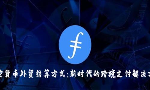 加密货币外贸结算方式：新时代的跨境支付解决方案