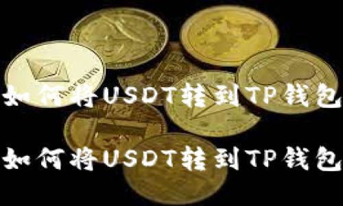如何将USDT转到TP钱包

如何将USDT转到TP钱包