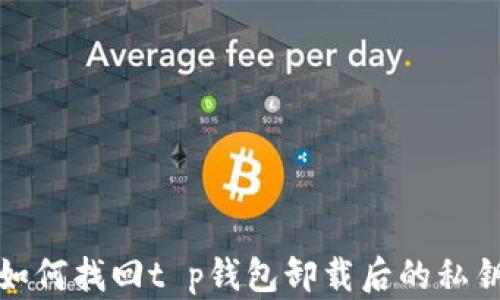
如何找回t p钱包卸载后的私钥