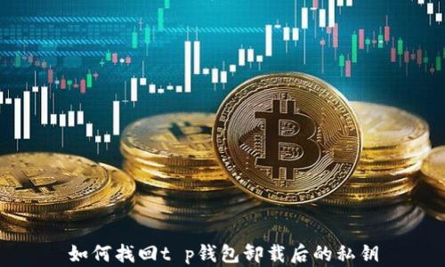 
如何找回t p钱包卸载后的私钥