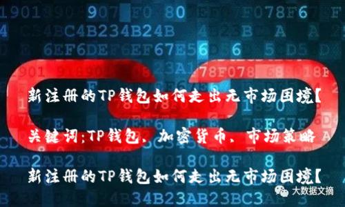 新注册的TP钱包如何走出无市场困境？

关键词：TP钱包, 加密货币, 市场策略

新注册的TP钱包如何走出无市场困境？