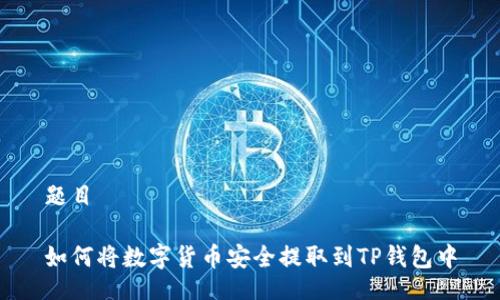 题目

如何将数字货币安全提取到TP钱包中