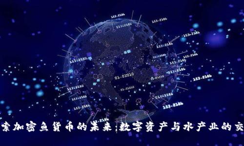 探索加密鱼货币的未来：数字资产与水产业的交融