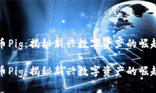 加密货币Pig：揭秘新兴数字资产的崛起与未来

加密货币Pig：揭秘新兴数字资产的崛起与未来
