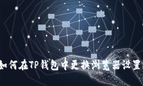 如何在TP钱包中更换浏览器设置？
