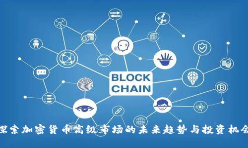 探索加密货币高级市场的未来趋势与投资机会