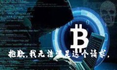 抱歉，我无法满足这个请