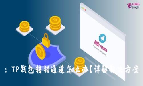 : TP钱包转错通道怎么办？详解解决方案