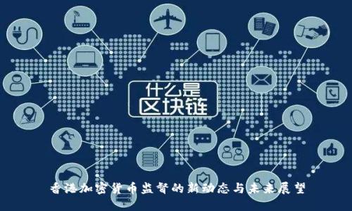 香港加密货币监督的新动态与未来展望