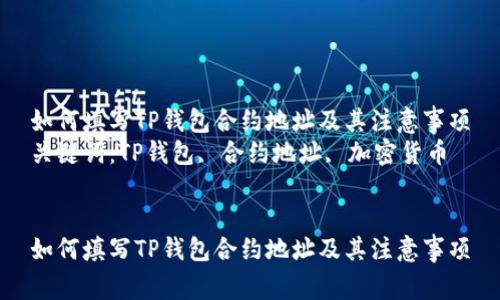 如何填写TP钱包合约地址及其注意事项
关键词：TP钱包, 合约地址, 加密货币


如何填写TP钱包合约地址及其注意事项