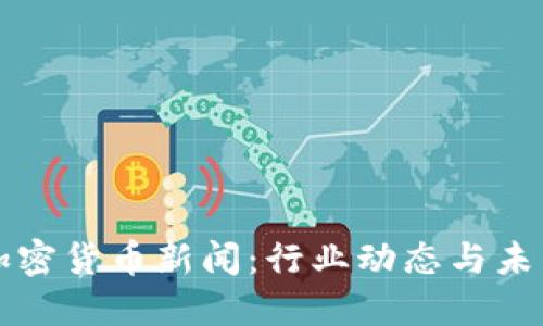 美国加密货币新闻：行业动态与未来趋势