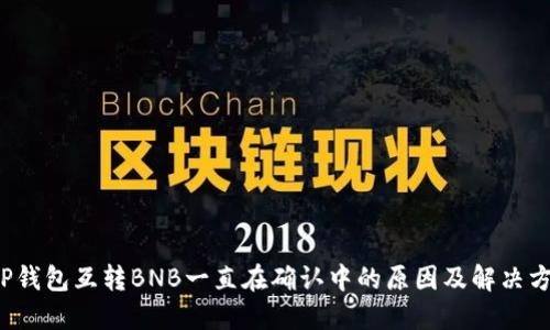  TP钱包互转BNB一直在确认中的原因及解决方案