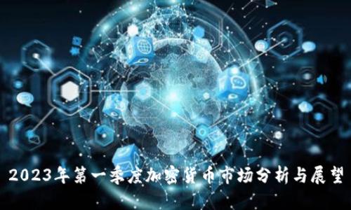 2023年第一季度加密货币市场分析与展望