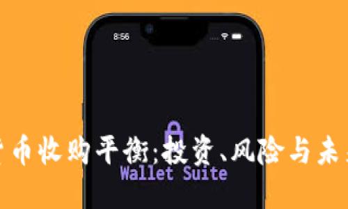 加密货币收购平衡：投资、风险与未来趋势