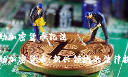 抢劫加密货币犯法

抢劫加密货币：新兴领域的法律挑战
