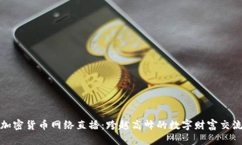 加密货币网络直播：跨越高峰的数字财富交流