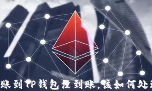 
转账到TP钱包没到账，该如何处理？