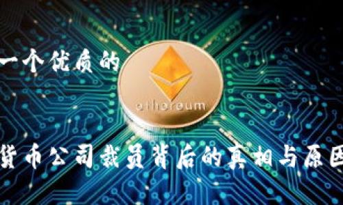 思考一个优质的

:
加密货币公司裁员背后的真相与原因分析