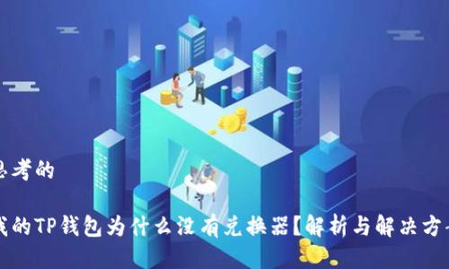 思考的

我的TP钱包为什么没有兑换器？解析与解决方案