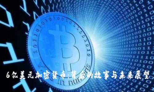 6亿美元加密货币：背后的故事与未来展望
