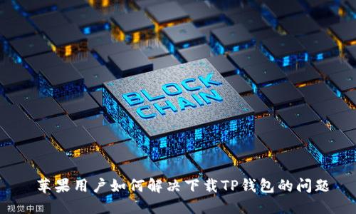  苹果用户如何解决下载TP钱包的问题