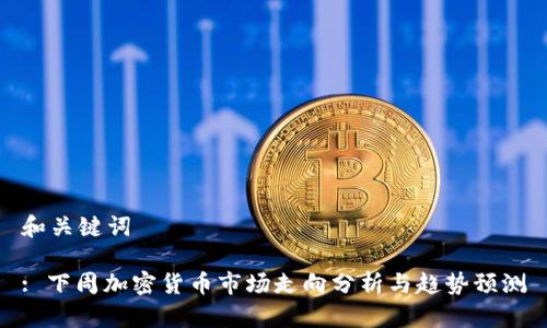 和关键词

: 下周加密货币市场走向分析与趋势预测
