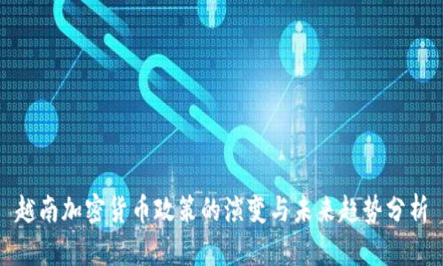 越南加密货币政策的演变与未来趋势分析