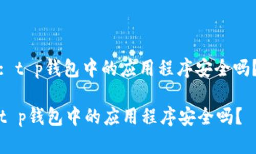 : t p钱包中的应用程序安全吗？

t p钱包中的应用程序安全吗？