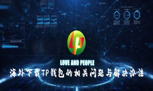 海外下载TP钱包的相关问题与解决办法
