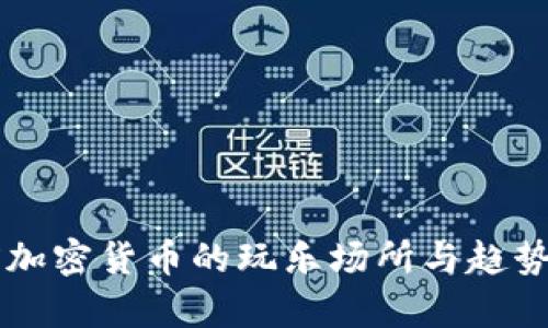 当前加密货币的玩乐场所与趋势分析