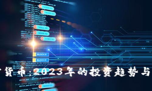 火爆加密货币：2023年的投资趋势与未来展望